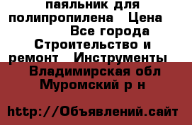  паяльник для полипропилена › Цена ­ 1 000 - Все города Строительство и ремонт » Инструменты   . Владимирская обл.,Муромский р-н